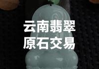 云南翡翠原石交易：探索瑰丽宝石的世界