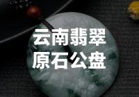 云南翡翠原石公盘：探寻天然瑰宝的宝藏之旅