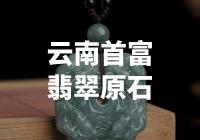云南首富翡翠原石：惊艳至极的财富之源