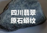 四川发现稀有翡翠原石蟒纹，引发研究和收藏家关注